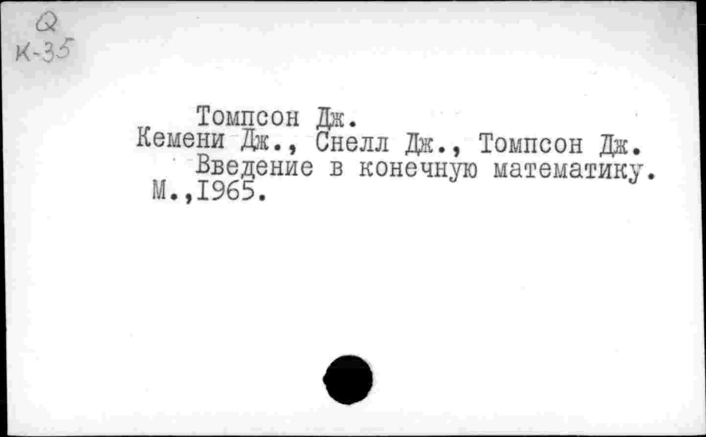 ﻿Томпсон Дж.
Кемени Дж., Снелл Дж., Томпсон Дж.
Введение в конечную математику М.,1965.